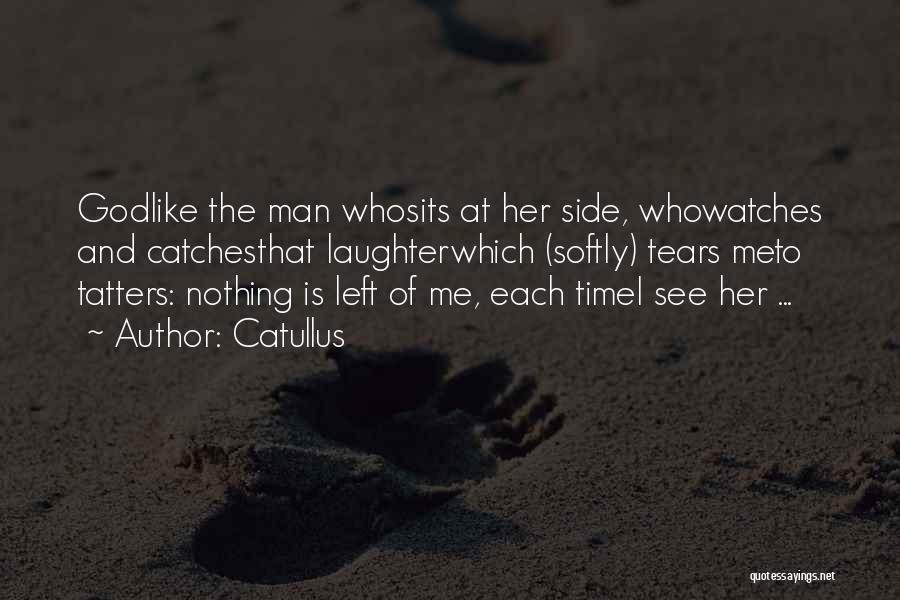 Catullus Quotes: Godlike The Man Whosits At Her Side, Whowatches And Catchesthat Laughterwhich (softly) Tears Meto Tatters: Nothing Is Left Of Me,