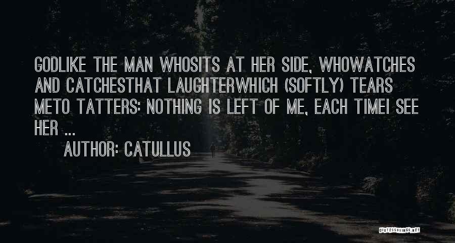 Catullus Quotes: Godlike The Man Whosits At Her Side, Whowatches And Catchesthat Laughterwhich (softly) Tears Meto Tatters: Nothing Is Left Of Me,
