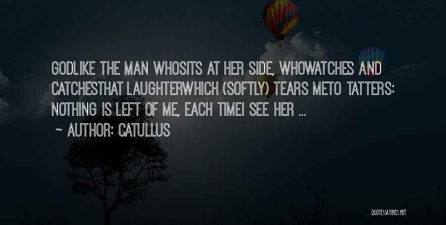 Catullus Quotes: Godlike The Man Whosits At Her Side, Whowatches And Catchesthat Laughterwhich (softly) Tears Meto Tatters: Nothing Is Left Of Me,