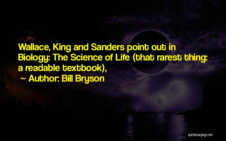 Bill Bryson Quotes: Wallace, King And Sanders Point Out In Biology: The Science Of Life (that Rarest Thing: A Readable Textbook),