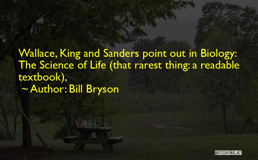 Bill Bryson Quotes: Wallace, King And Sanders Point Out In Biology: The Science Of Life (that Rarest Thing: A Readable Textbook),
