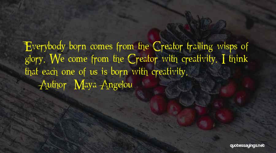 Maya Angelou Quotes: Everybody Born Comes From The Creator Trailing Wisps Of Glory. We Come From The Creator With Creativity. I Think That