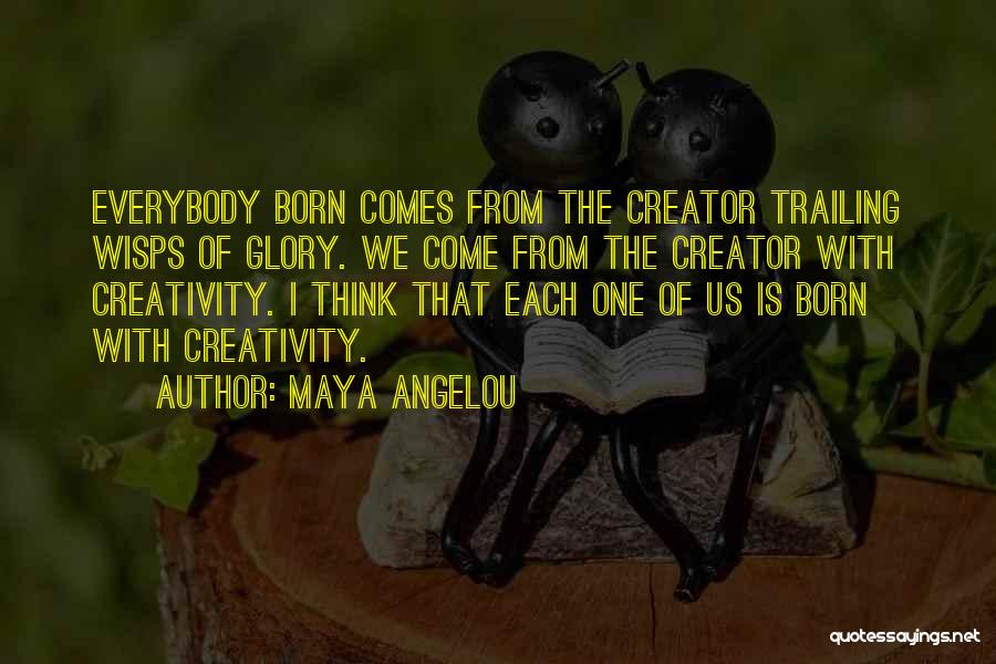Maya Angelou Quotes: Everybody Born Comes From The Creator Trailing Wisps Of Glory. We Come From The Creator With Creativity. I Think That