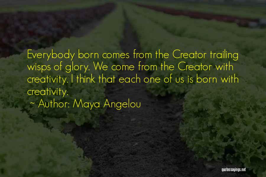 Maya Angelou Quotes: Everybody Born Comes From The Creator Trailing Wisps Of Glory. We Come From The Creator With Creativity. I Think That
