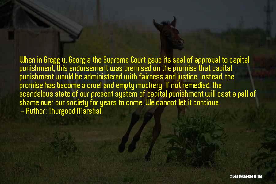 Thurgood Marshall Quotes: When In Gregg V. Georgia The Supreme Court Gave Its Seal Of Approval To Capital Punishment, This Endorsement Was Premised