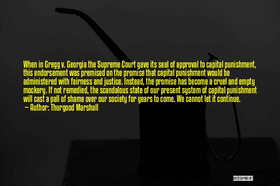 Thurgood Marshall Quotes: When In Gregg V. Georgia The Supreme Court Gave Its Seal Of Approval To Capital Punishment, This Endorsement Was Premised