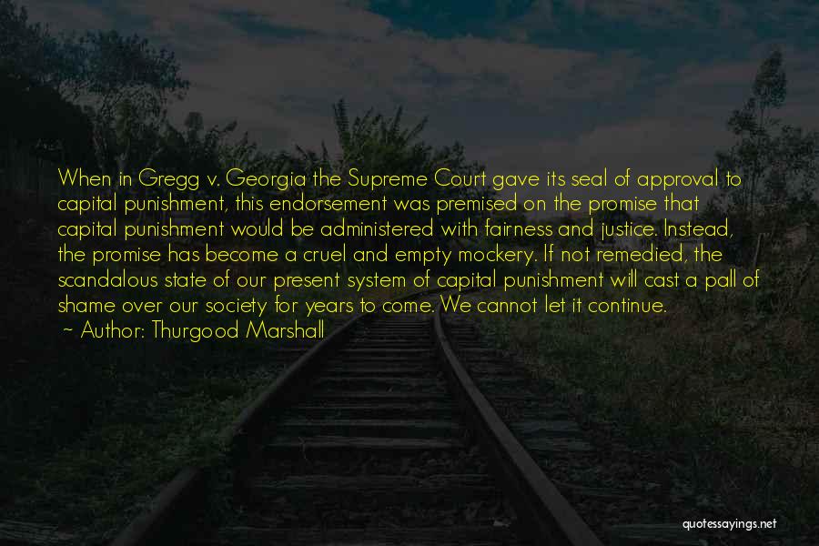 Thurgood Marshall Quotes: When In Gregg V. Georgia The Supreme Court Gave Its Seal Of Approval To Capital Punishment, This Endorsement Was Premised