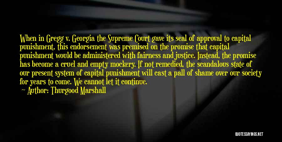Thurgood Marshall Quotes: When In Gregg V. Georgia The Supreme Court Gave Its Seal Of Approval To Capital Punishment, This Endorsement Was Premised