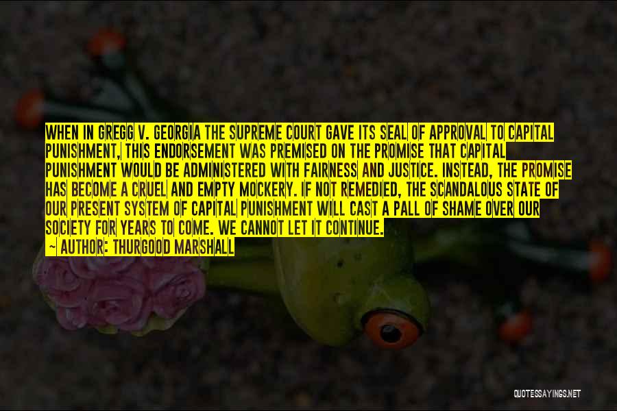 Thurgood Marshall Quotes: When In Gregg V. Georgia The Supreme Court Gave Its Seal Of Approval To Capital Punishment, This Endorsement Was Premised