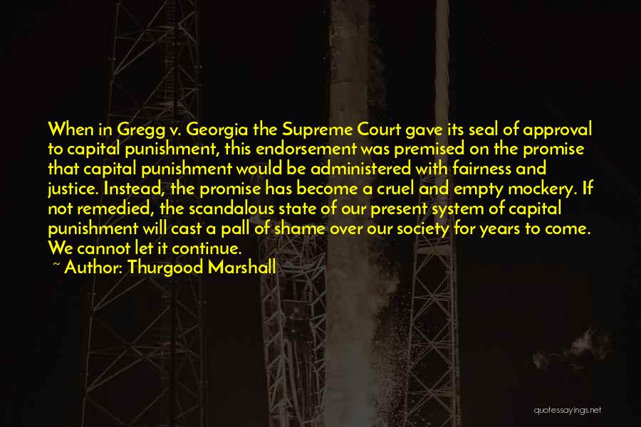 Thurgood Marshall Quotes: When In Gregg V. Georgia The Supreme Court Gave Its Seal Of Approval To Capital Punishment, This Endorsement Was Premised