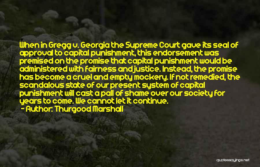 Thurgood Marshall Quotes: When In Gregg V. Georgia The Supreme Court Gave Its Seal Of Approval To Capital Punishment, This Endorsement Was Premised