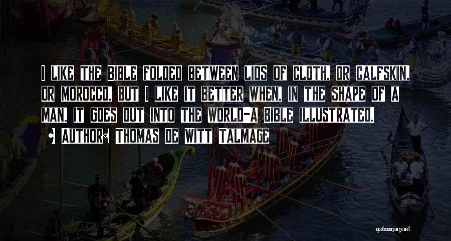 Thomas De Witt Talmage Quotes: I Like The Bible Folded Between Lids Of Cloth, Or Calfskin, Or Morocco, But I Like It Better When, In