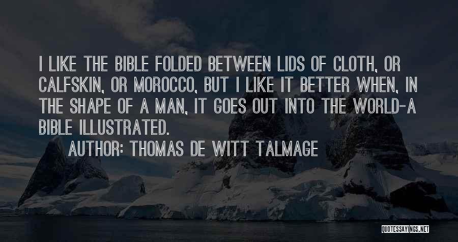 Thomas De Witt Talmage Quotes: I Like The Bible Folded Between Lids Of Cloth, Or Calfskin, Or Morocco, But I Like It Better When, In