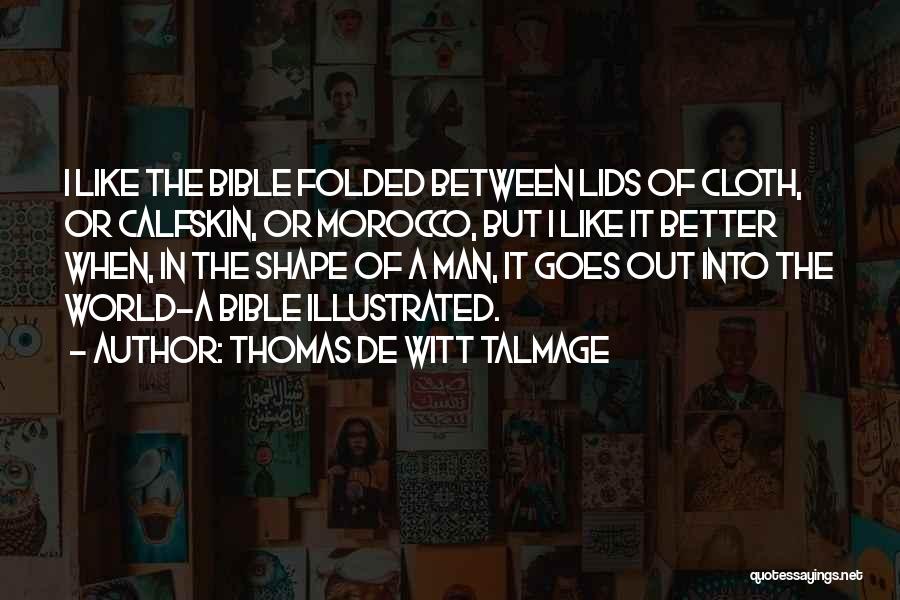 Thomas De Witt Talmage Quotes: I Like The Bible Folded Between Lids Of Cloth, Or Calfskin, Or Morocco, But I Like It Better When, In