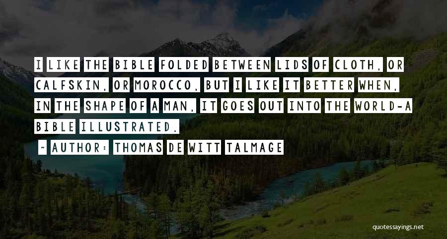 Thomas De Witt Talmage Quotes: I Like The Bible Folded Between Lids Of Cloth, Or Calfskin, Or Morocco, But I Like It Better When, In