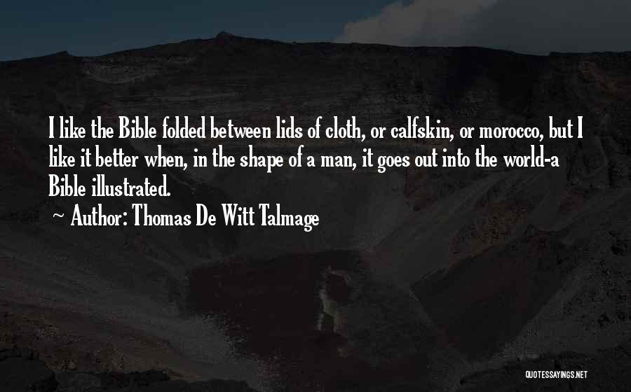 Thomas De Witt Talmage Quotes: I Like The Bible Folded Between Lids Of Cloth, Or Calfskin, Or Morocco, But I Like It Better When, In