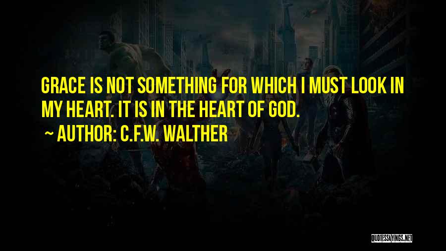 C.F.W. Walther Quotes: Grace Is Not Something For Which I Must Look In My Heart. It Is In The Heart Of God.