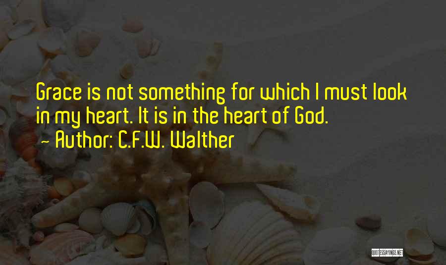 C.F.W. Walther Quotes: Grace Is Not Something For Which I Must Look In My Heart. It Is In The Heart Of God.