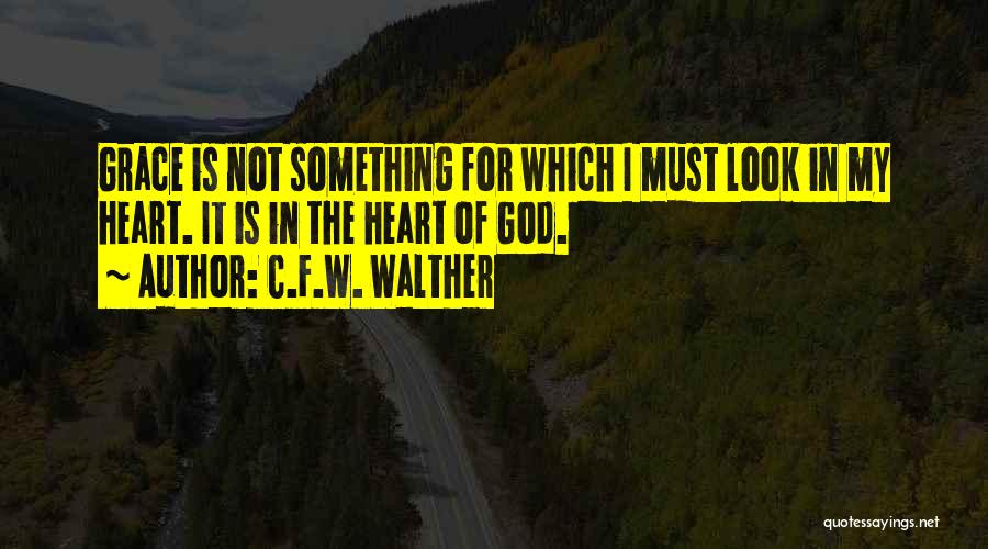 C.F.W. Walther Quotes: Grace Is Not Something For Which I Must Look In My Heart. It Is In The Heart Of God.