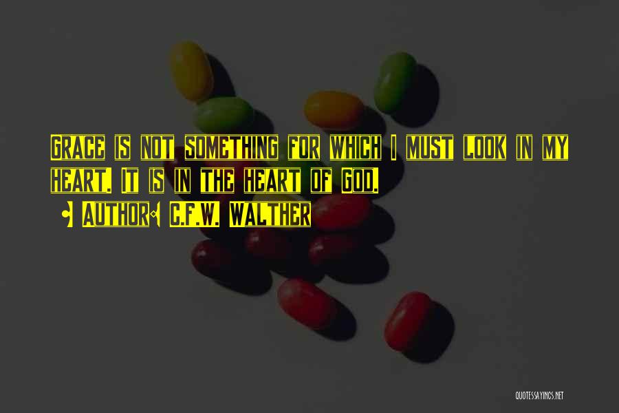 C.F.W. Walther Quotes: Grace Is Not Something For Which I Must Look In My Heart. It Is In The Heart Of God.