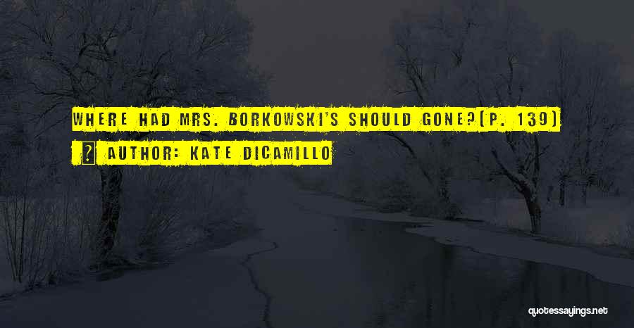 Kate DiCamillo Quotes: Where Had Mrs. Borkowski's Should Gone?(p. 139)