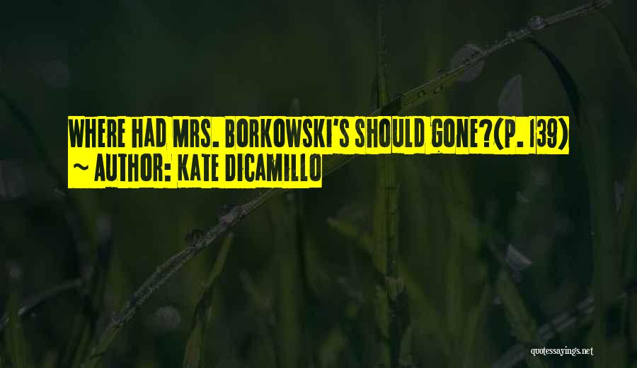 Kate DiCamillo Quotes: Where Had Mrs. Borkowski's Should Gone?(p. 139)