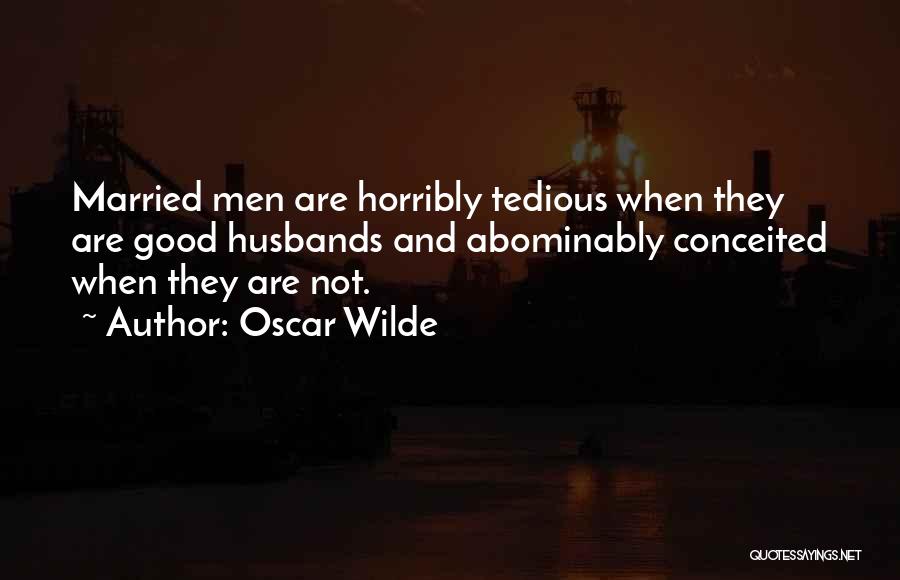 Oscar Wilde Quotes: Married Men Are Horribly Tedious When They Are Good Husbands And Abominably Conceited When They Are Not.