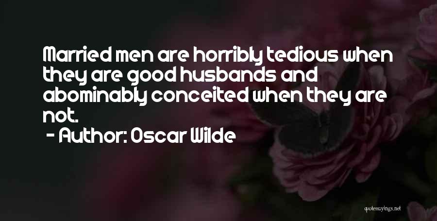 Oscar Wilde Quotes: Married Men Are Horribly Tedious When They Are Good Husbands And Abominably Conceited When They Are Not.