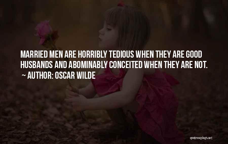 Oscar Wilde Quotes: Married Men Are Horribly Tedious When They Are Good Husbands And Abominably Conceited When They Are Not.