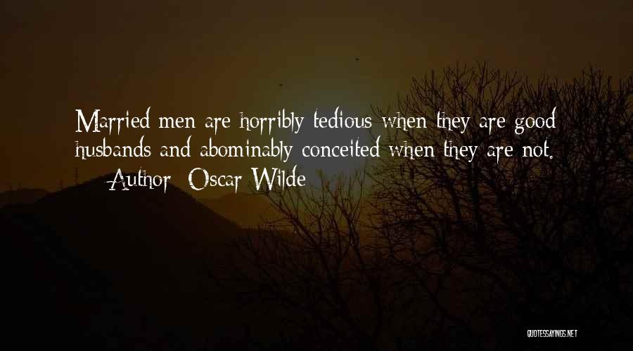 Oscar Wilde Quotes: Married Men Are Horribly Tedious When They Are Good Husbands And Abominably Conceited When They Are Not.