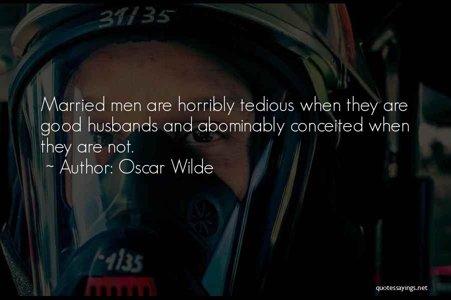 Oscar Wilde Quotes: Married Men Are Horribly Tedious When They Are Good Husbands And Abominably Conceited When They Are Not.