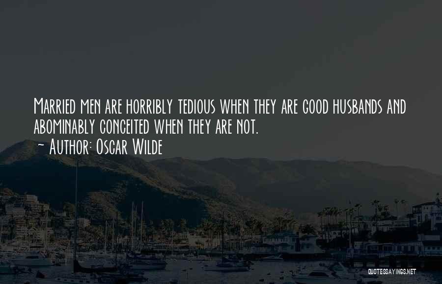 Oscar Wilde Quotes: Married Men Are Horribly Tedious When They Are Good Husbands And Abominably Conceited When They Are Not.