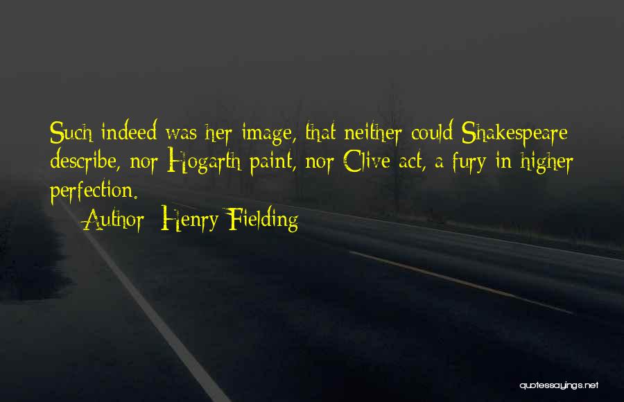 Henry Fielding Quotes: Such Indeed Was Her Image, That Neither Could Shakespeare Describe, Nor Hogarth Paint, Nor Clive Act, A Fury In Higher