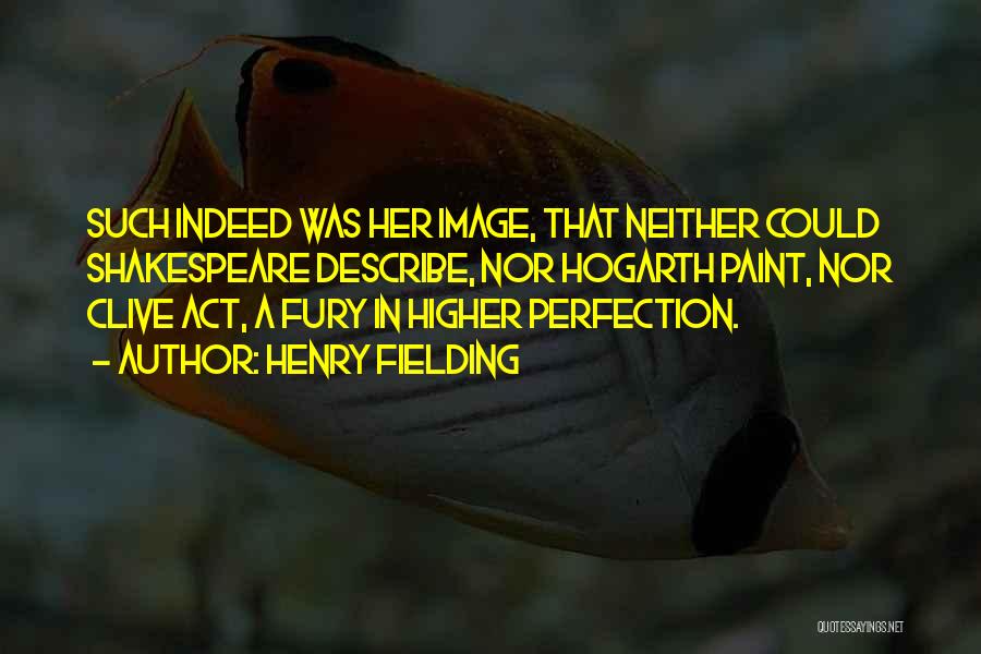 Henry Fielding Quotes: Such Indeed Was Her Image, That Neither Could Shakespeare Describe, Nor Hogarth Paint, Nor Clive Act, A Fury In Higher