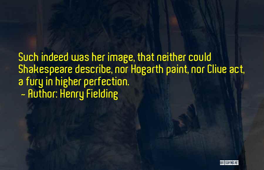 Henry Fielding Quotes: Such Indeed Was Her Image, That Neither Could Shakespeare Describe, Nor Hogarth Paint, Nor Clive Act, A Fury In Higher