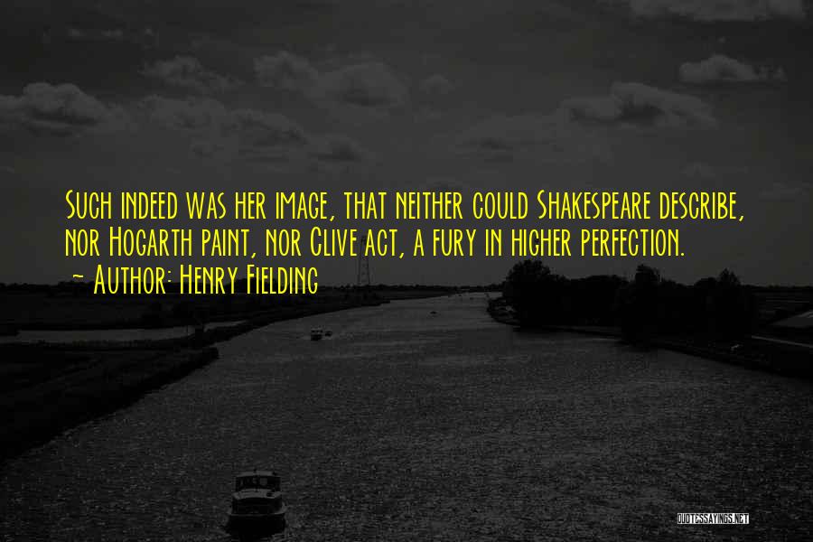 Henry Fielding Quotes: Such Indeed Was Her Image, That Neither Could Shakespeare Describe, Nor Hogarth Paint, Nor Clive Act, A Fury In Higher