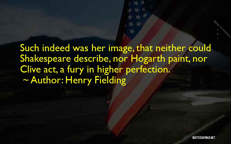 Henry Fielding Quotes: Such Indeed Was Her Image, That Neither Could Shakespeare Describe, Nor Hogarth Paint, Nor Clive Act, A Fury In Higher