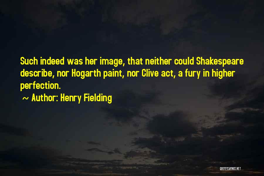 Henry Fielding Quotes: Such Indeed Was Her Image, That Neither Could Shakespeare Describe, Nor Hogarth Paint, Nor Clive Act, A Fury In Higher