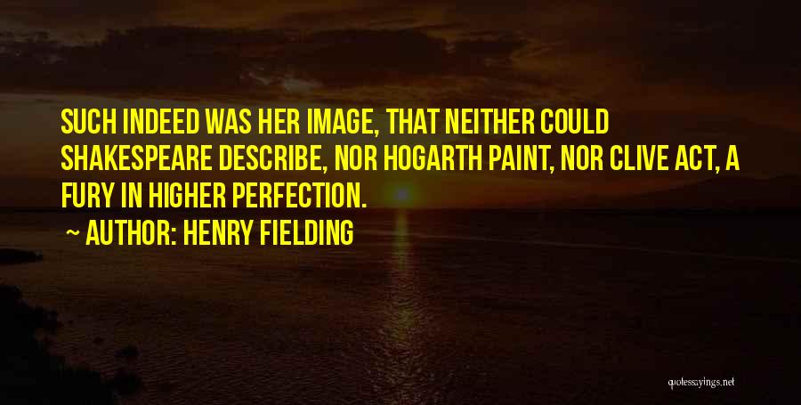 Henry Fielding Quotes: Such Indeed Was Her Image, That Neither Could Shakespeare Describe, Nor Hogarth Paint, Nor Clive Act, A Fury In Higher