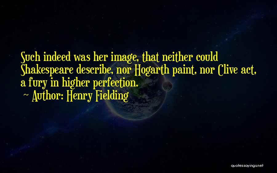 Henry Fielding Quotes: Such Indeed Was Her Image, That Neither Could Shakespeare Describe, Nor Hogarth Paint, Nor Clive Act, A Fury In Higher