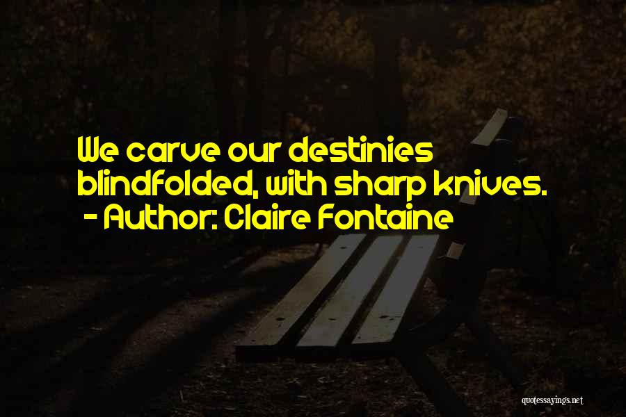 Claire Fontaine Quotes: We Carve Our Destinies Blindfolded, With Sharp Knives.