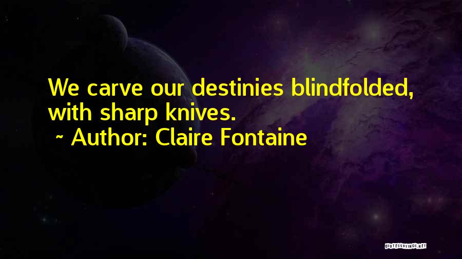 Claire Fontaine Quotes: We Carve Our Destinies Blindfolded, With Sharp Knives.