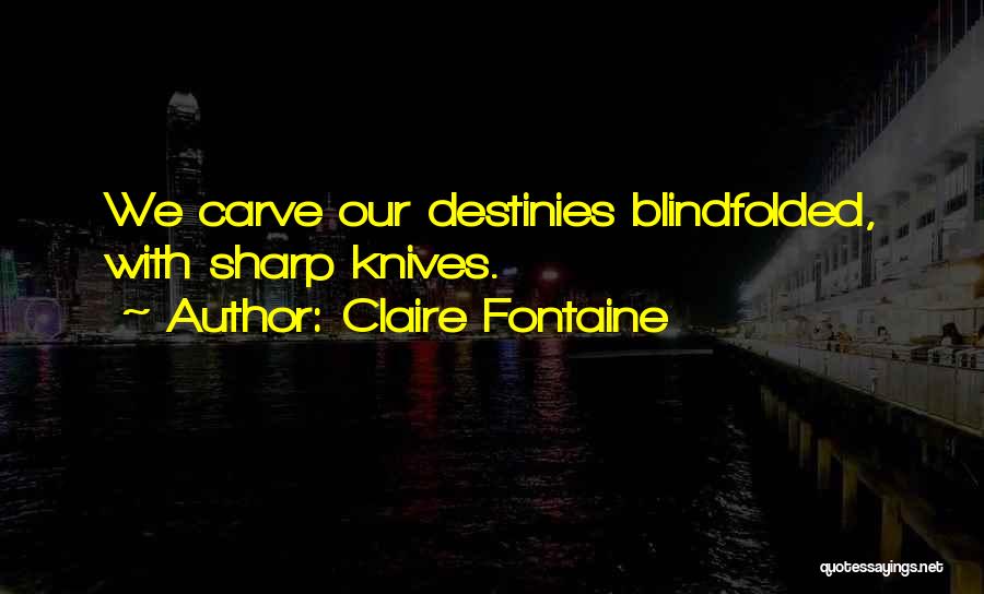 Claire Fontaine Quotes: We Carve Our Destinies Blindfolded, With Sharp Knives.