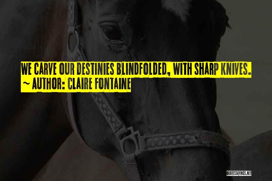 Claire Fontaine Quotes: We Carve Our Destinies Blindfolded, With Sharp Knives.