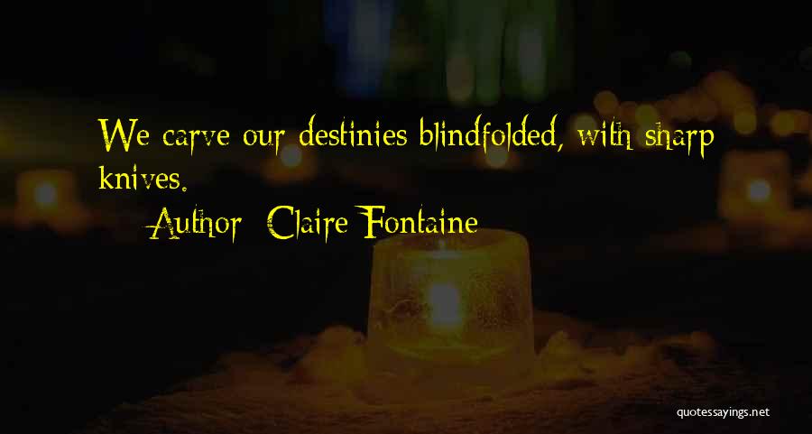 Claire Fontaine Quotes: We Carve Our Destinies Blindfolded, With Sharp Knives.