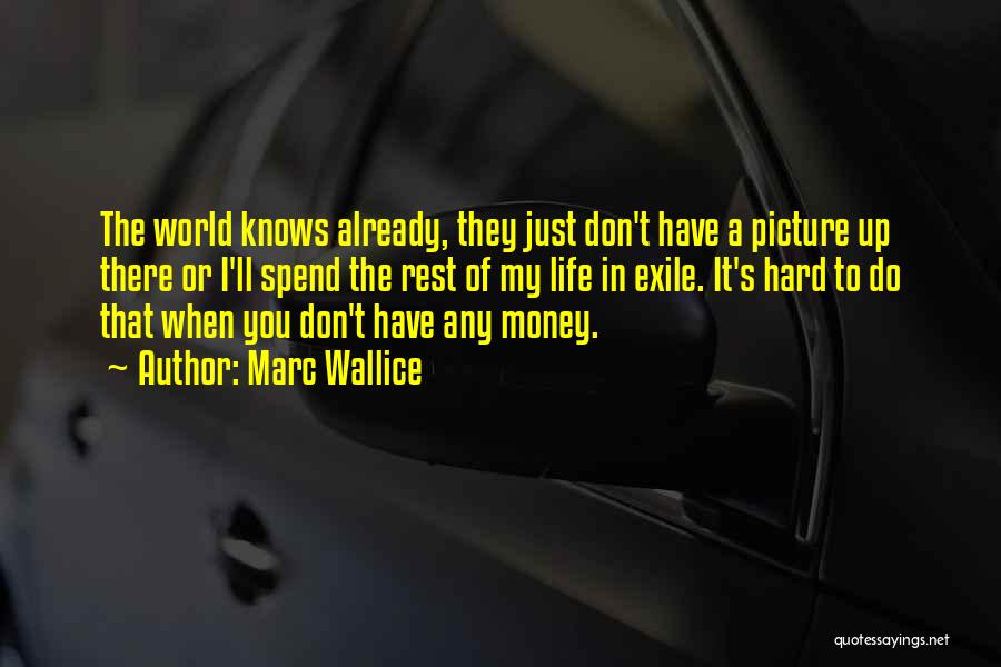 Marc Wallice Quotes: The World Knows Already, They Just Don't Have A Picture Up There Or I'll Spend The Rest Of My Life