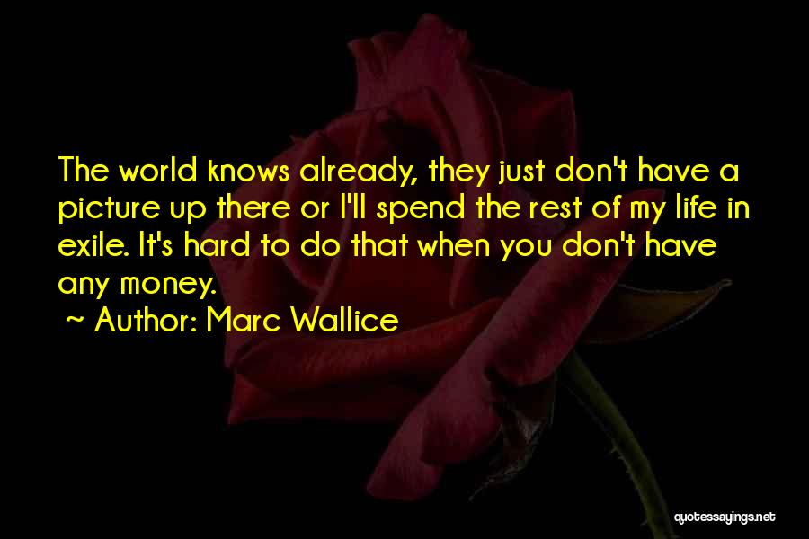 Marc Wallice Quotes: The World Knows Already, They Just Don't Have A Picture Up There Or I'll Spend The Rest Of My Life