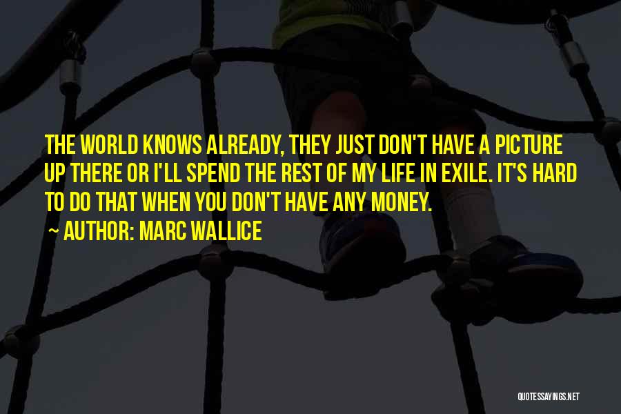 Marc Wallice Quotes: The World Knows Already, They Just Don't Have A Picture Up There Or I'll Spend The Rest Of My Life