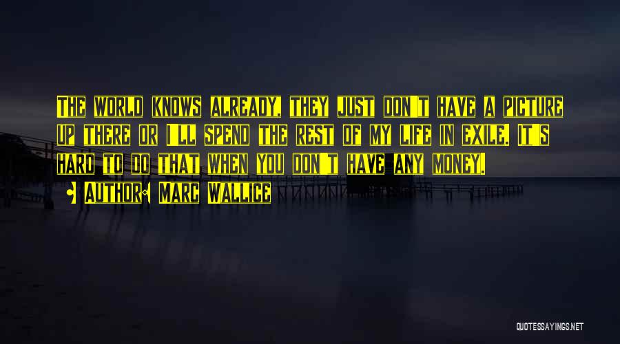 Marc Wallice Quotes: The World Knows Already, They Just Don't Have A Picture Up There Or I'll Spend The Rest Of My Life