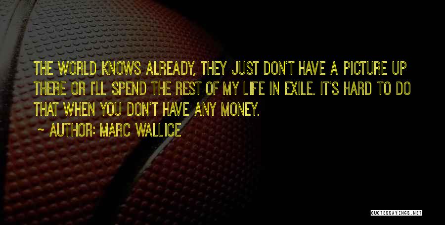 Marc Wallice Quotes: The World Knows Already, They Just Don't Have A Picture Up There Or I'll Spend The Rest Of My Life